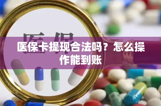 医保卡提现合法吗？怎么操作能到账